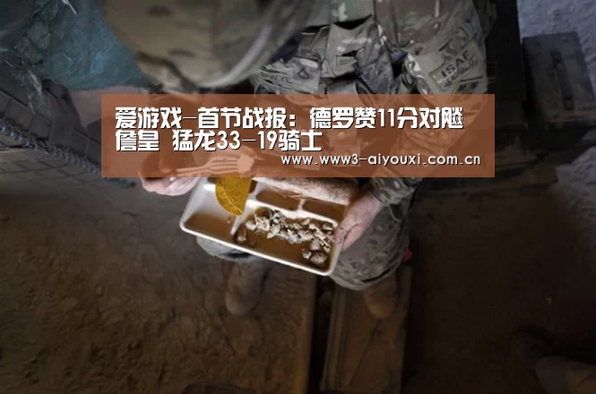 爱游戏-首节战报:德罗赞11分对飚詹皇 猛龙33-19骑士(图1) 爱游戏-首节战报:德罗赞11分对飚詹皇 猛龙33-19骑士(图1)